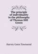 The principle of individuality in the philosophy of Thomas Hill Green, Harvey Gates Townsend 