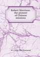 Robert Morrison: the pioneer of Chinese missions, W J. 1835-1915 Townsend 