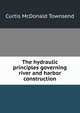 The hydraulic principles governing river and harbor construction, Curtis McDonald Townsend 