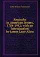 Kentucky in American letters, 1784-1912; with an introduction by James Lane Allen, John Wilson Townsend 