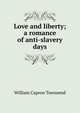 Love and liberty; a romance of anti-slavery days, William Capron Townsend 