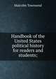 Handbook of the United States political history for readers and students;, Malcolm Townsend 