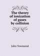 The theory of ionization of gases by collision, John Townsend 