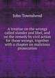 A treatise on the wrongs called slander and libel, and on the remedy by civil action for those wrongs, together with a chapter on malicious prosecution, John Townshend 