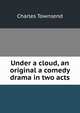 Under a cloud, an original a comedy drama in two acts, Charles Townsend 