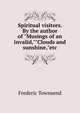 Spiritual visitors. By the author of "Musings of an invalid,""Clouds and sunshine,"etc, Frederic Townsend 