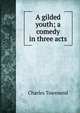 A gilded youth; a comedy in three acts, Charles Townsend 