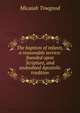 The baptism of infants, a reasonable service: founded upon Scripture, and undoubted Apostolic tradition, Micaiah Towgood 
