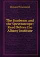The Sunbeam and the Spectrascope: Read Before the Albany Institute, Howard Townsend 