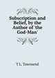 Subscription and Belief, by the Author of 'the God-Man'., T L. Townsend 