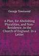 A Plan, for Abolishing Pluralities, and Non-Residence, in the Church of England: In a Letter, George Townsend 