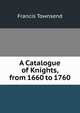 A Catalogue of Knights, from 1660 to 1760, Francis Townsend 