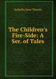 The Children's Fire-Side: A Ser. of Tales, Isabella Jane Towers 