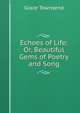 Echoes of Life: Or, Beautiful Gems of Poetry and Song, Grace Townsend 