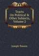 Tracts On Political & Other Subjects, Volume 2, Joseph Towers 