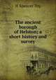 The ancient borough of Helston; a short history and survey, H Spencer Toy 