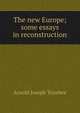 The new Europe; some essays in reconstruction, Arnold Joseph Toynbee 