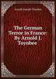 The German Terror in France: By Arnold J. Toynbee ., Arnold Joseph Toynbee 