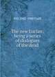 The new Lucian; being a series of dialogues of the dead, H D. 1842-1900 Traill 