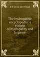 The hydropathic encyclopedia: a system of hydropathy and hygiene, R T. 1812-1877 Trall 