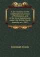 A law treatise on the constitutional powers of Parliament, and of the local legislatures, under the British North America act, 1867;, Jeremiah Travis 