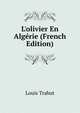 L'olivier En Alg?rie (French Edition), Louis Trabut 
