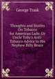 Thoughts and Stories On Tobacco for American Lads: Or Uncle Toby's Anti-Tobacco Advice to His Nephew Billy Bruce, George Trask 