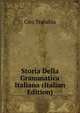 Storia Della Grammatica Italiana (Italian Edition), Ciro Trabalza 