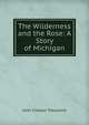 The Wilderness and the Rose: A Story of Michigan, John Cresson Trautwine 