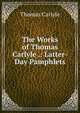 The Works of Thomas Carlyle .: Latter-Day Pamphlets, Carlyle, Thomas, 1795-1881 