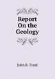Report On the Geology, John B. Trask 
