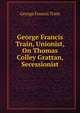 George Francis Train, Unionist, On Thomas Colley Grattan, Secessionist, George Francis Train 