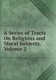 A Series of Tracts On Religious and Moral Subjects, Volume 2, 