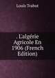 . L'alg?rie Agricole En 1906 (French Edition), Louis Trabut 
