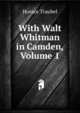 With Walt Whitman in Camden, Volume 1, Horace Traubel 