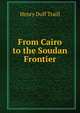 From Cairo to the Soudan Frontier, Traill, H. D. 