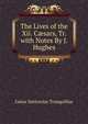 The Lives of the Xii. C?sars, Tr. with Notes By J. Hughes., Gaius Suetonius Tranquillus 