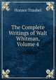 The Complete Writings of Walt Whitman, Volume 4, Horace Traubel 