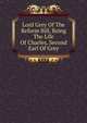 Lord Grey Of The Reform Bill, Being The Life Of Charles, Second Earl Of Grey, 