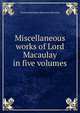 Miscellaneous works of Lord Macaulay in five volumes, Thomas Babington Macaulay 