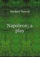 Napoleon; a play, Herbert Trench 