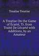 A Treatise On the Game of ?cart?, Tr. from Trait? De L'?cart? with Additions, by an Amateur, Treatise Treatise 