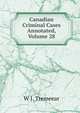 Canadian Criminal Cases Annotated, Volume 28, W. J. Tremeear 