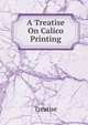 A Treatise On Calico Printing, Treatise 