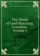 The Works of Lord Macaulay, Complete, Volume 1, Baron Thomas Babington Macaula Macaulay 