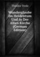 Wunderglaube Im Heidentum Und in Der Alten Kirche (German Edition), Theodor Trede 