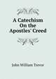 A Catechism On the Apostles' Creed, John William Trevor 