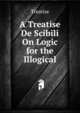 A Treatise De Scibili On Logic for the Illogical, Treatise 