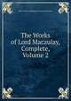 The Works of Lord Macaulay, Complete, Volume 2, Baron Thomas Babington Macaula Macaulay 