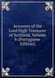 Accounts of the Lord High Treasurer of Scotland, Volume 6 (Portuguese Edition), 